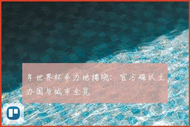 年世界杯举办地揭晓：官方确认主办国与城市全览