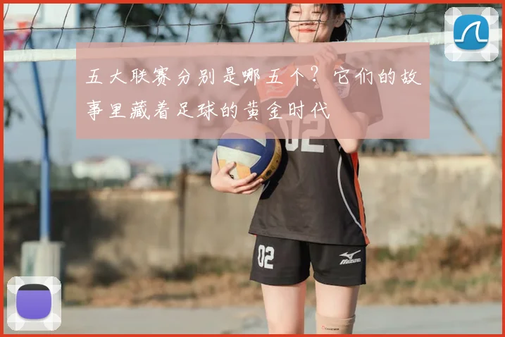 五大联赛分别是哪五个？它们的故事里藏着足球的黄金时代