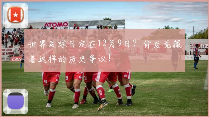 世界足球日定在12月9日？背后竟藏着这样的历史争议！