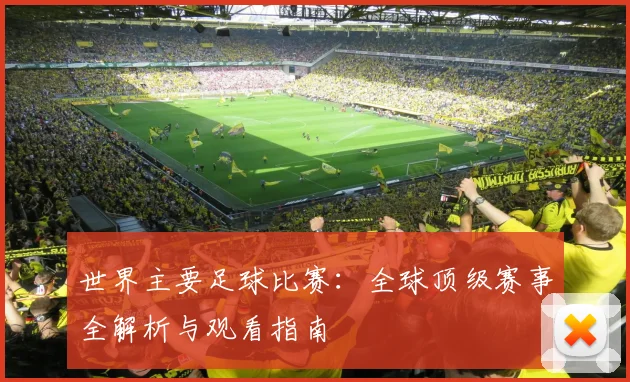 世界主要足球比赛：全球顶级赛事全解析与观看指南