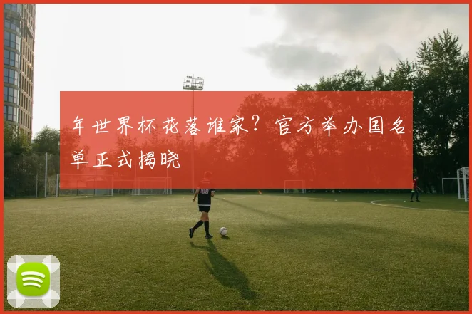年世界杯花落谁家？官方举办国名单正式揭晓