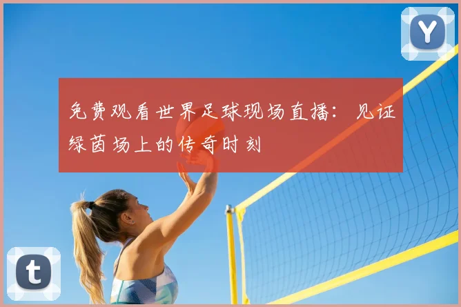 免费观看世界足球现场直播：见证绿茵场上的传奇时刻