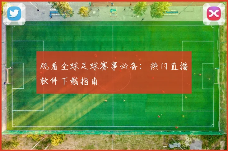 观看全球足球赛事必备：热门直播软件下载指南