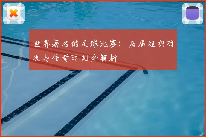 世界著名的足球比赛：历届经典对决与传奇时刻全解析
