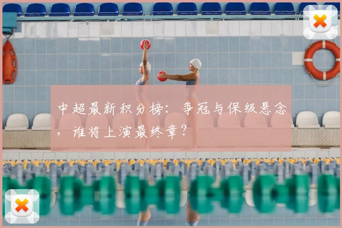 中超最新积分榜：争冠与保级悬念，谁将上演最终章？