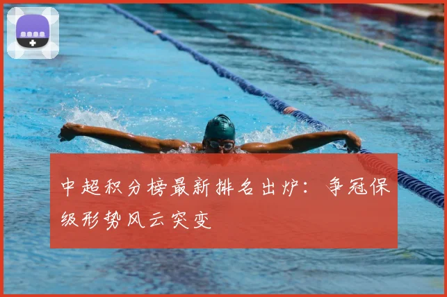 中超积分榜最新排名出炉：争冠保级形势风云突变