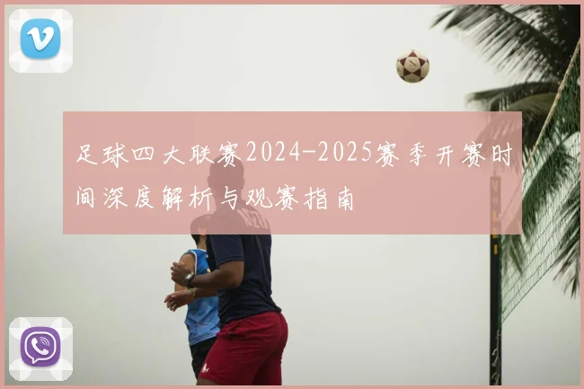 足球四大联赛2024-2025赛季开赛时间深度解析与观赛指南