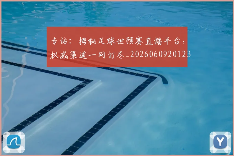 专访：揭秘足球世预赛直播平台，权威渠道一网打尽_20260609201236