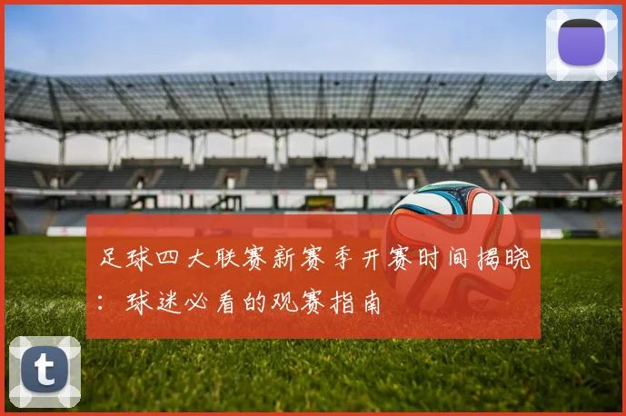 足球四大联赛新赛季开赛时间揭晓：球迷必看的观赛指南