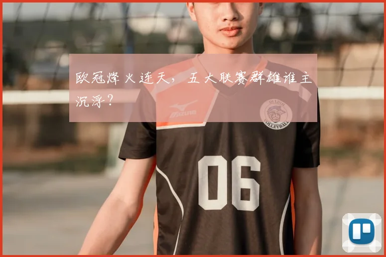 欧冠烽火连天，五大联赛群雄谁主沉浮？