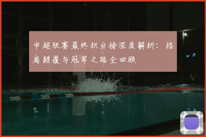 中超联赛最终积分榜深度解析：格局颠覆与冠军之路全回顾