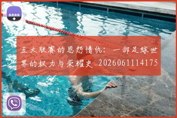 五大联赛的恩怨情仇：一部足球世界的权力与荣耀史_20260611141753