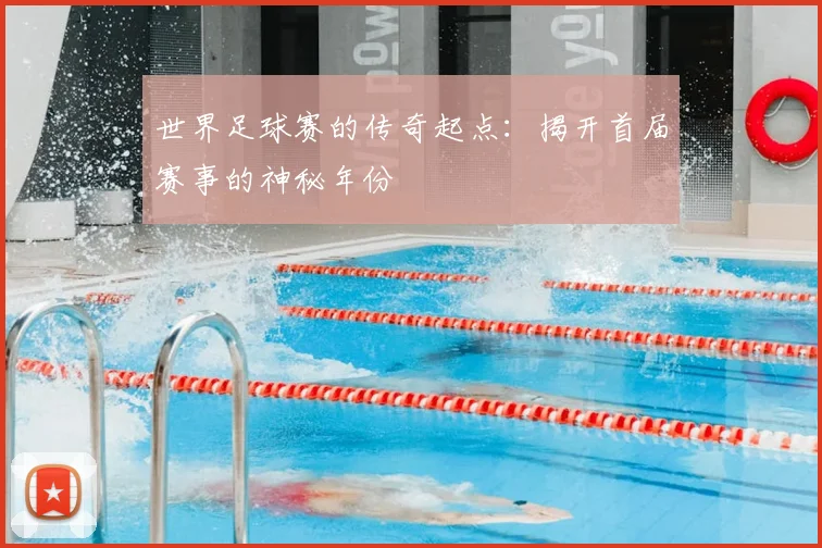 世界足球赛的传奇起点：揭开首届赛事的神秘年份