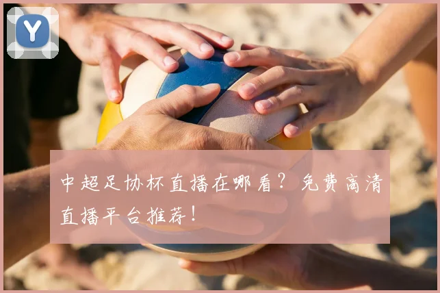 中超足协杯直播在哪看？免费高清直播平台推荐！